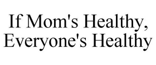 IF MOM'S HEALTHY, EVERYONE'S HEALTHY