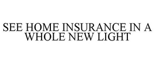 SEE HOME INSURANCE IN A WHOLE NEW LIGHT