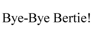 BYE-BYE BERTIE!