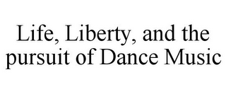 LIFE, LIBERTY, AND THE PURSUIT OF DANCE MUSIC