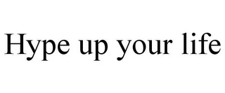 HYPE UP YOUR LIFE