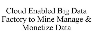 CLOUD ENABLED BIG DATA FACTORY TO MINE MANAGE & MONETIZE DATA