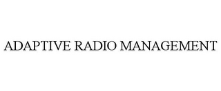 ADAPTIVE RADIO MANAGEMENT