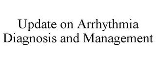 UPDATE ON ARRHYTHMIA DIAGNOSIS AND MANAGEMENT