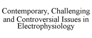 CONTEMPORARY, CHALLENGING AND CONTROVERSIAL ISSUES IN ELECTROPHYSIOLOGY