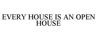 EVERY HOUSE IS AN OPEN HOUSE