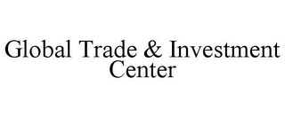 GLOBAL TRADE & INVESTMENT CENTER