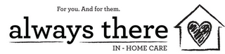 ALWAYS THERE IN-HOME CARE FOR YOU. AND FOR THEM.