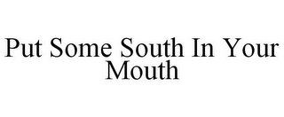 PUT SOME SOUTH IN YOUR MOUTH