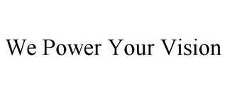 WE POWER YOUR VISION