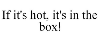 IF IT'S HOT, IT'S IN THE BOX!