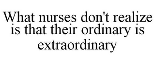 WHAT NURSES DON'T REALIZE IS THAT THEIR ORDINARY IS EXTRAORDINARY