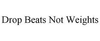 DROP BEATS NOT WEIGHTS