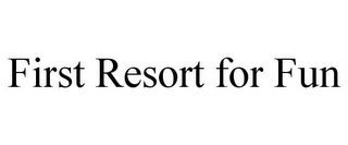 FIRST RESORT FOR FUN