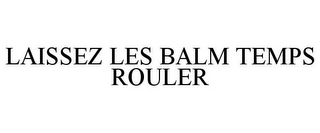 LAISSEZ LES BALM TEMPS ROULER