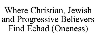 WHERE CHRISTIAN, JEWISH AND PROGRESSIVE BELIEVERS FIND ECHAD (ONENESS)