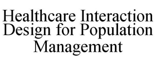 HEALTHCARE INTERACTION DESIGN FOR POPULATION MANAGEMENT