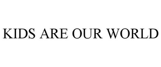 KIDS ARE OUR WORLD