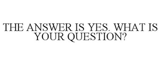 THE ANSWER IS YES. WHAT IS YOUR QUESTION?