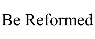 BE REFORMED