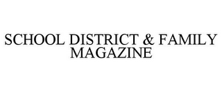 SCHOOL DISTRICT & FAMILY MAGAZINE