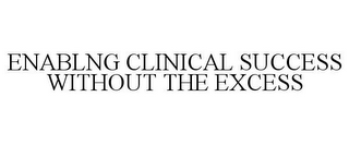 ENABLNG CLINICAL SUCCESS WITHOUT THE EXCESS