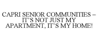 CAPRI SENIOR COMMUNITIES - IT'S NOT JUST MY APARTMENT, IT'S MY HOME!