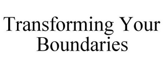 TRANSFORMING YOUR BOUNDARIES