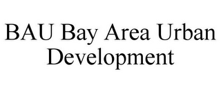 BAU BAY AREA URBAN DEVELOPMENT