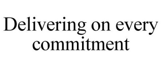 DELIVERING ON EVERY COMMITMENT