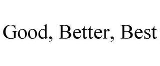 GOOD, BETTER, BEST