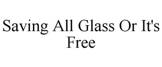 SAVING ALL GLASS OR IT'S FREE