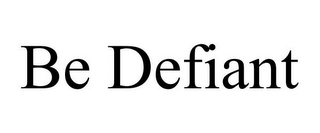 BE DEFIANT