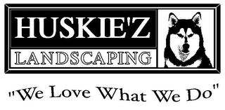 HUSKIE'Z LANDSCAPING "WE LOVE WHAT WE DO"