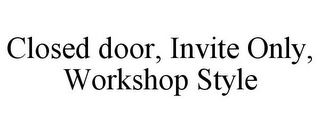 CLOSED DOOR, INVITE ONLY, WORKSHOP STYLE