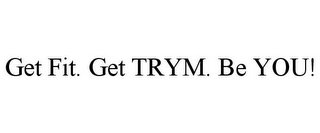 GET FIT. GET TRYM. BE YOU!