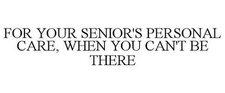 FOR YOUR SENIOR'S PERSONAL CARE, WHEN YOU CAN'T BE THERE