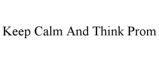 KEEP CALM AND THINK PROM