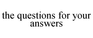 THE QUESTIONS FOR YOUR ANSWERS