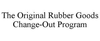 THE ORIGINAL RUBBER GOODS CHANGE-OUT PROGRAM