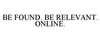 BE FOUND. BE RELEVANT. ONLINE.