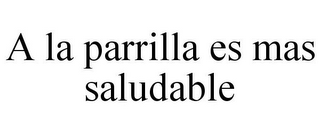 A LA PARRILLA ES MAS SALUDABLE