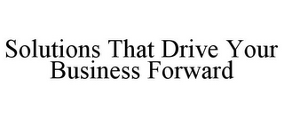 SOLUTIONS THAT DRIVE YOUR BUSINESS FORWARD