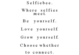 S E L F I E B E E . W H E R E S E L F I E S M E E T. B E Y O U R S E L F . L O V E Y O U R S E L F. G R O W Y O U R S E L F. C H O O S E W H E T H E R T O C O N N E C T .