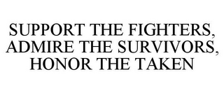 SUPPORT THE FIGHTERS, ADMIRE THE SURVIVORS, HONOR THE TAKEN