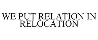 WE PUT RELATION IN RELOCATION