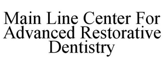 MAIN LINE CENTER FOR ADVANCED RESTORATIVE DENTISTRY