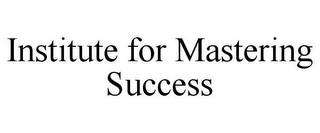 INSTITUTE FOR MASTERING SUCCESS