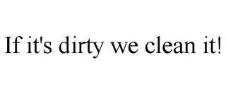 IF IT'S DIRTY WE CLEAN IT!