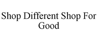 SHOP DIFFERENT SHOP FOR GOOD